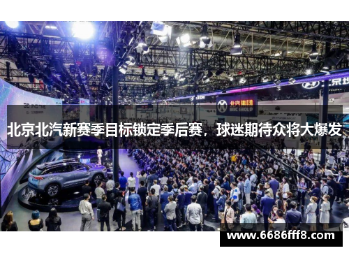 北京北汽新赛季目标锁定季后赛，球迷期待众将大爆发