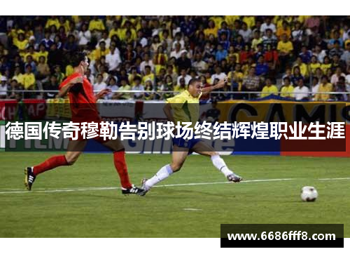 德国传奇穆勒告别球场终结辉煌职业生涯