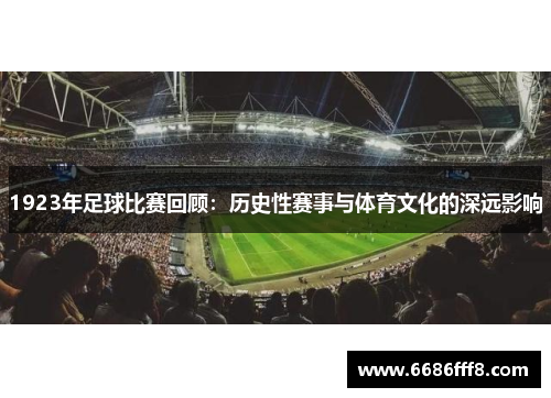 1923年足球比赛回顾：历史性赛事与体育文化的深远影响