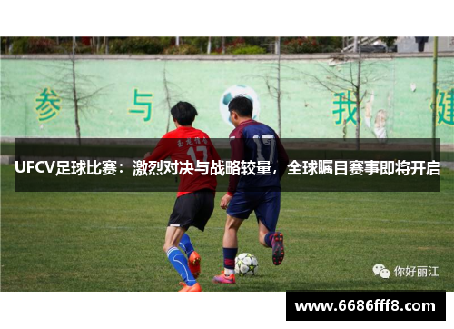 UFCV足球比赛：激烈对决与战略较量，全球瞩目赛事即将开启