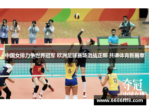 中国女排力争世界冠军 欧洲足球赛场激战正酣 共谱体育新篇章
