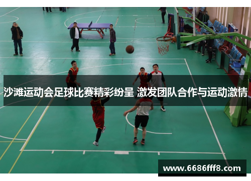 沙滩运动会足球比赛精彩纷呈 激发团队合作与运动激情