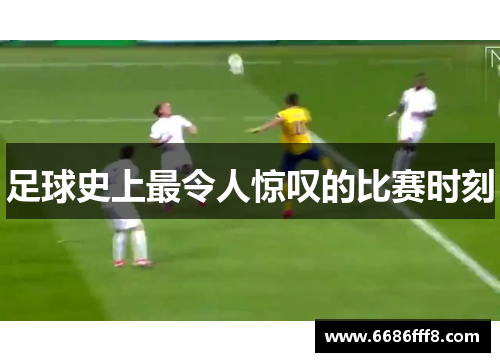 足球史上最令人惊叹的比赛时刻