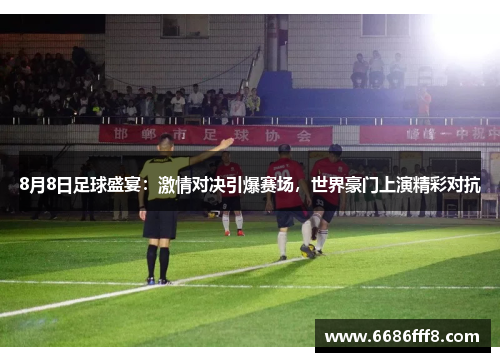 8月8日足球盛宴：激情对决引爆赛场，世界豪门上演精彩对抗