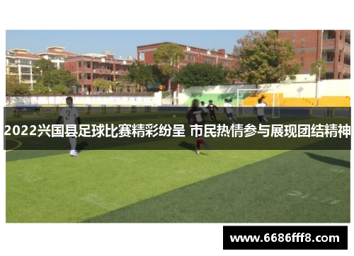 2022兴国县足球比赛精彩纷呈 市民热情参与展现团结精神