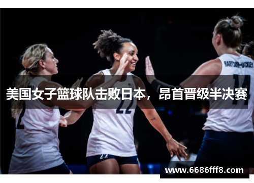 美国女子篮球队击败日本，昂首晋级半决赛