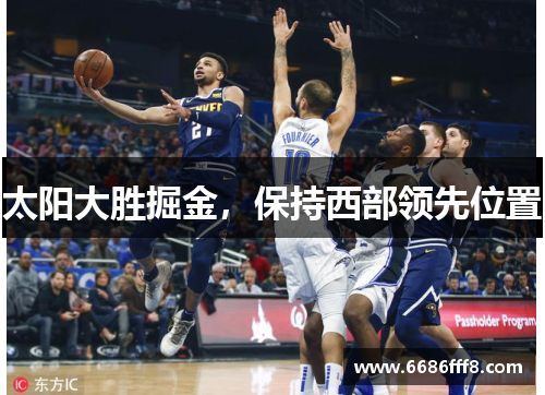 太阳大胜掘金，保持西部领先位置