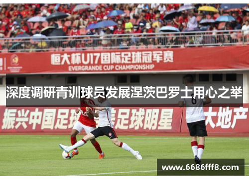 深度调研青训球员发展涅茨巴罗士用心之举