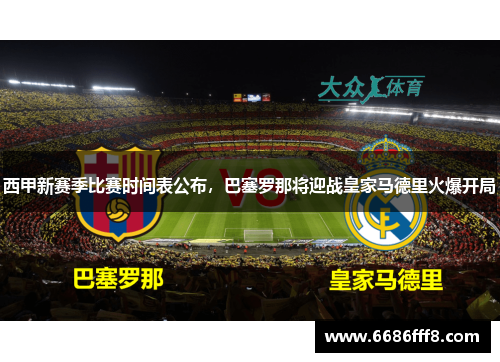 西甲新赛季比赛时间表公布，巴塞罗那将迎战皇家马德里火爆开局