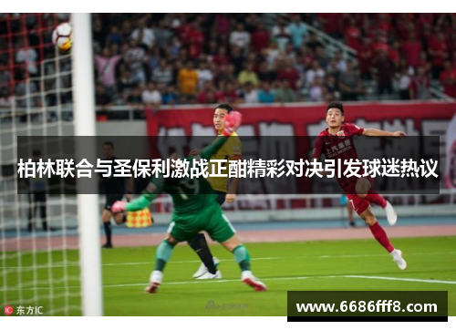 柏林联合与圣保利激战正酣精彩对决引发球迷热议
