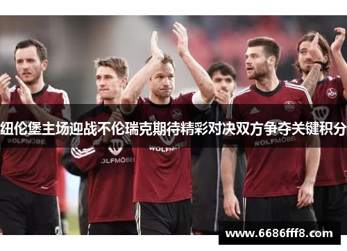 纽伦堡主场迎战不伦瑞克期待精彩对决双方争夺关键积分